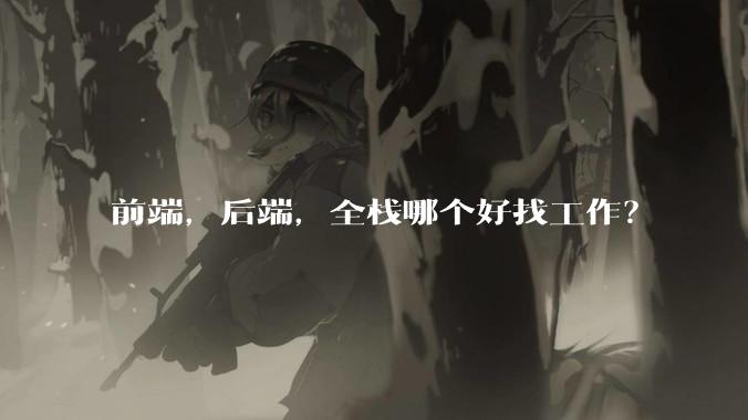 前端，后端，全栈哪个好找工作？
