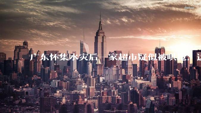 广东怀集水灾后一家超市疑似被哄抢，这种行为在灾难面前的道德和法律问题如何看待？