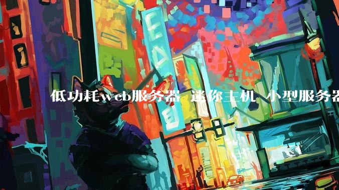 低功耗web服务器 迷你主机 小型服务器 求推荐？