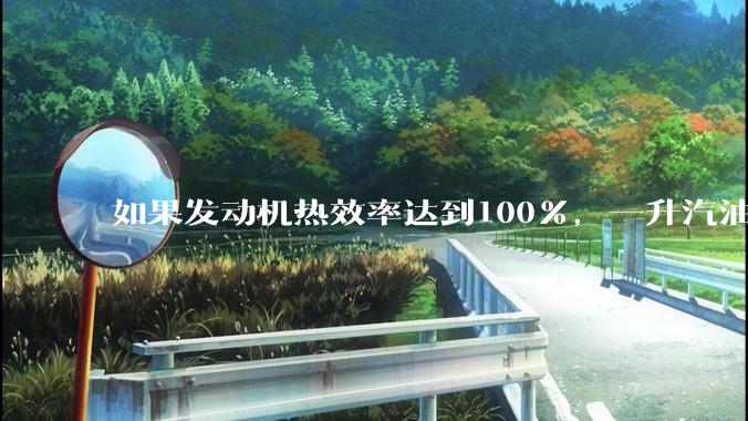 如果发动机热效率达到100%，一升汽油大概可以让汽车行驶多少公里？