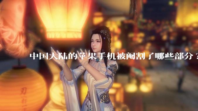 中国大陆的苹果手机被阉割了哪些部分?