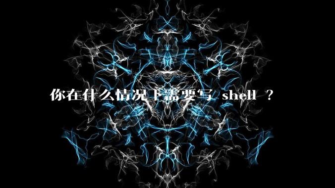 你在什么情况下需要写 shell ？