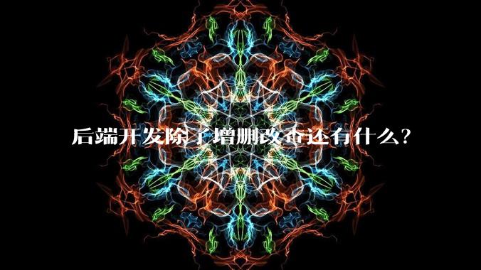 后端开发除了增删改查还有什么？