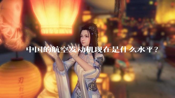 中国的航空发动机现在是什么水平？
