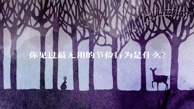 你见过最无用的节俭行为是什么？