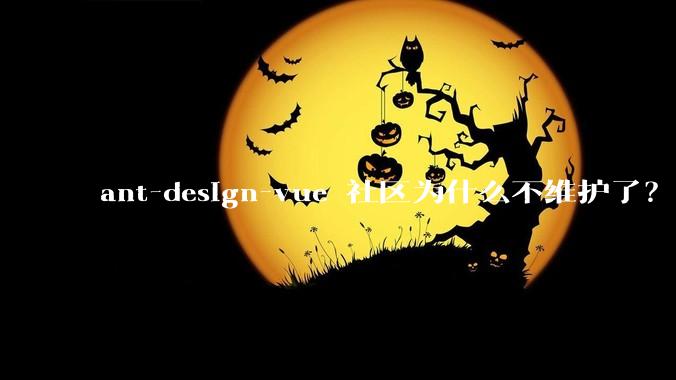 ant-design-vue 社区为什么不维护了？