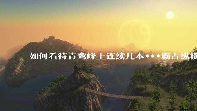 如何看待青鸾峰上连续几本***霸占纵横榜首？