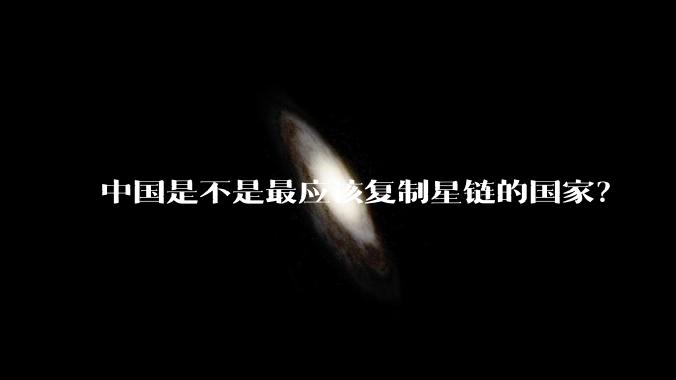 中国是不是最应该复制星链的国家？