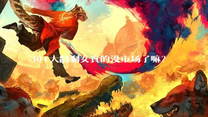 30+大龄剩女真的没市场了嘛？