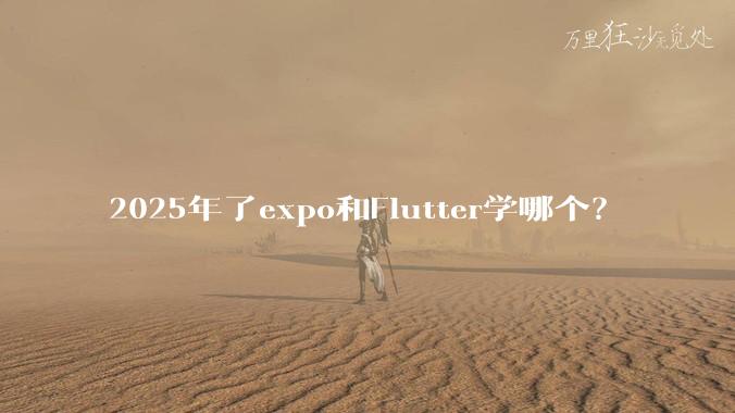 2025年了expo和Flutter学哪个？